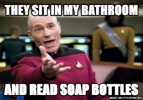 Picard Wtf: They sit in my bathroom, and read soap bottles