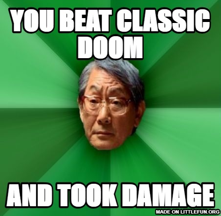 High Expectations Asian Father: You beat classic doom, and took damage