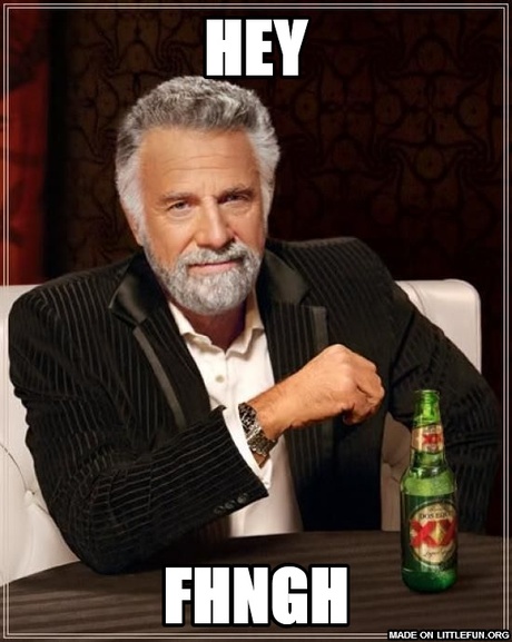 The Most Interesting Man In The World: hey, fhngh