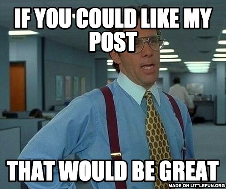 That Would Be Great: If you could like my post, That would be great