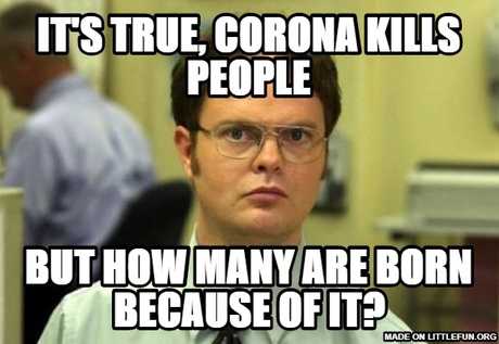 Dwight Schrute: It's true, COrona kills people, But how many are born because of it?