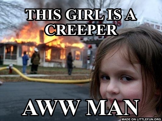 Disaster Girl: This girl is a Creeper, aww Man
