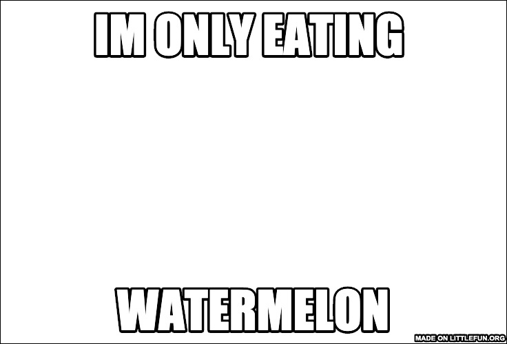 The Most Interesting Man In The World: im only eating , watermelon