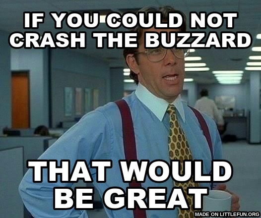That Would Be Great: if you could not crash the buzzard, that would be great