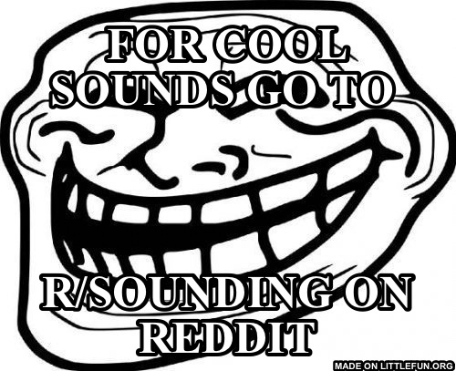 Troll Face: For cool sounds go to , r/sounding on Reddit 