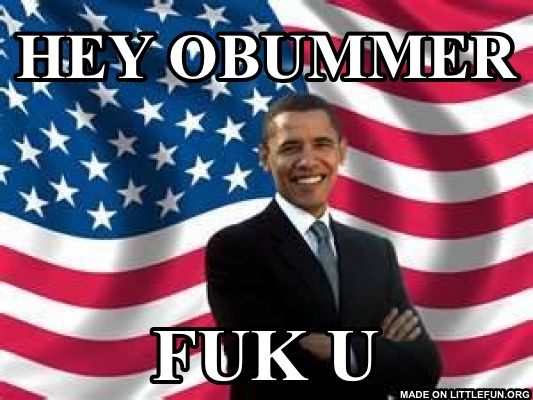 Obama: Hey obummer, Fuk u