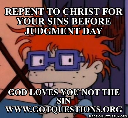 Chuckchuckchuck: Repent to Christ for your sins before judgment day, God loves you not the sin 
Www.gotquestions.org