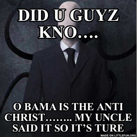 Slenderman: Did u guyz kno…., O bama is the anti christ……..
My uncle said it so it’s ture 