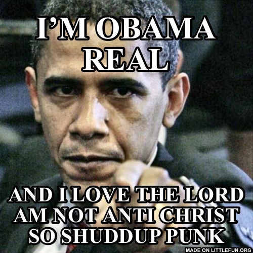 P*ssed Off Obama: I’m Obama real, And I Love the lord am not anti christ so shuddup punk