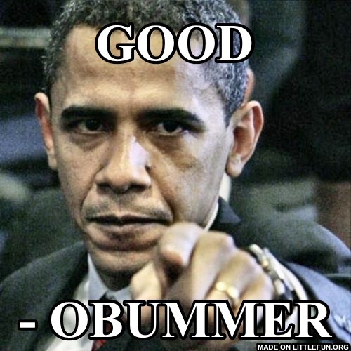 P*ssed Off Obama: Good, - obummer 