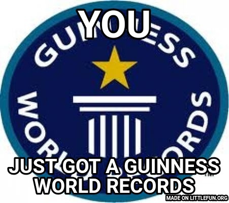 Guinness World Record: You, Just got A guinness World Records