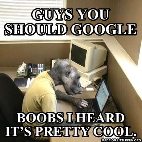 Monkey Business: Guys you should google, Boobs I heard it’s pretty cool.
