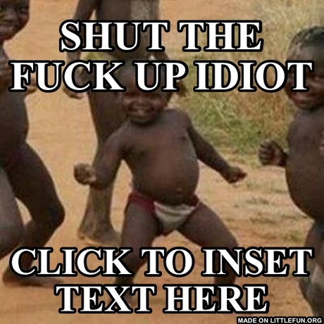 Third World Success Kid: Shut the f**k up idiot, click to inset text here