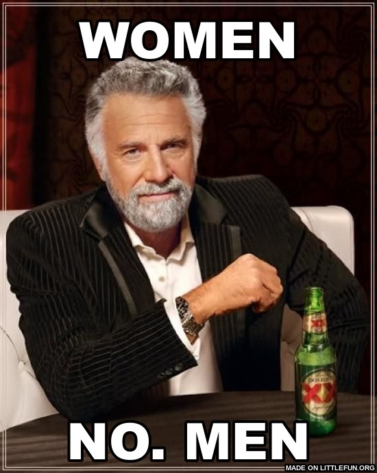The Most Interesting Man In The World: women, no. MEN