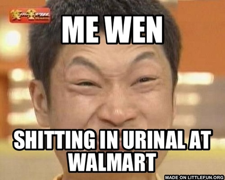 Impossibru Guy Original: Me wen, Sh*tting in urinal at Walmart 