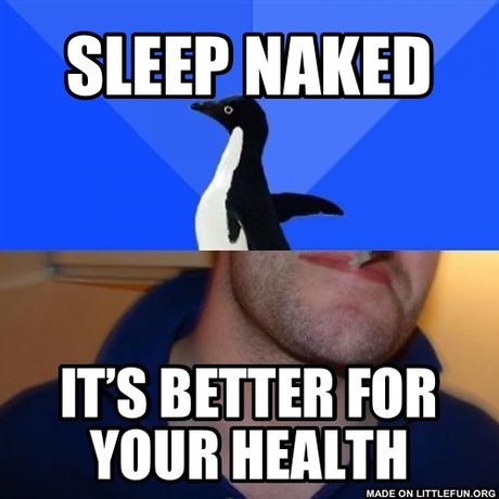 Good Guy Socially Awkward Penguin: Sleep naked, It’s better for your health
