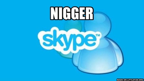 Skype: N*GGER