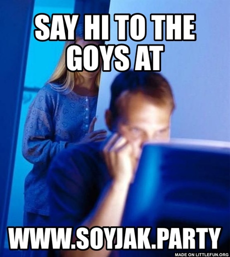 Redditors Wife: Say hi to the goys at, www.soyjak.party