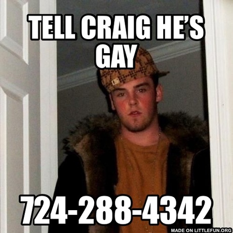Sc*mbag Steve: Tell Craig he’s gay, 724-288-4342