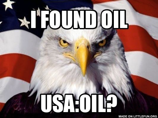 Patriotic Eagle: I found oil, Usa:oil?