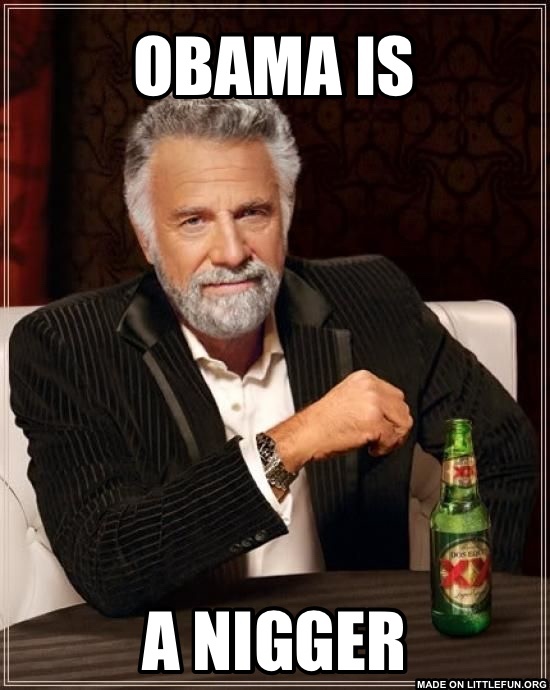 The Most Interesting Man In The World: Obama is, A n*gger