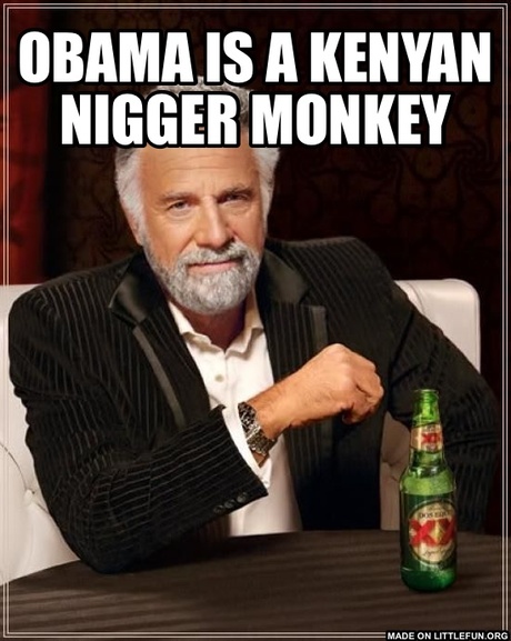 The Most Interesting Man In The World: Obama is a Kenyan N*GGER MONKEY