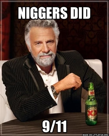 The Most Interesting Man In The World: N*ggers did, 9/11