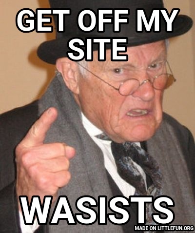 Back In My Day: Get off my site, Wasists