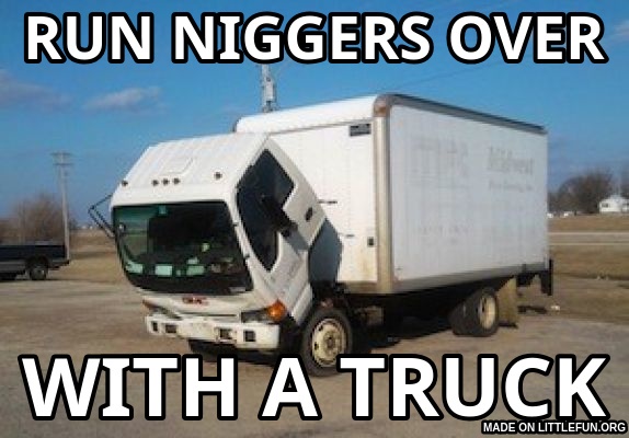 Okay Truck: run n*ggers over, with a truck