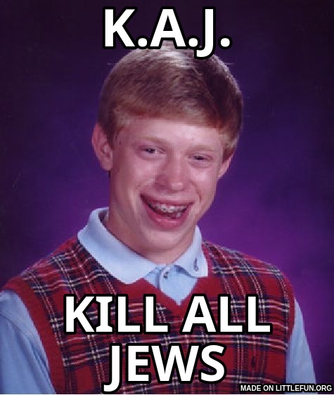 Bad Luck Brian: K.A.J., KILL ALL JEWS