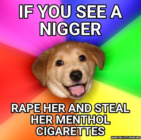 Advice Dog: If you see a n*gger, Rape her and steal her menthol cigarettes