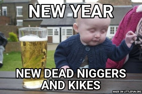 Drunk Baby: New year, New dead n*ggers and kikes