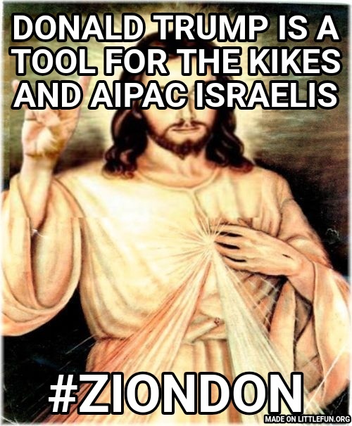 Metal Jesus: Donald Trump is a tool for the kikes and aipac israelis , #ziondon