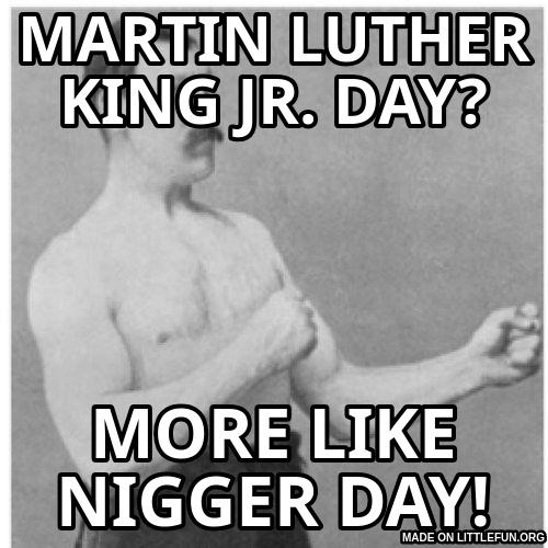 Overly Manly Man: martin luther king jr. day?, more like n*gger day!