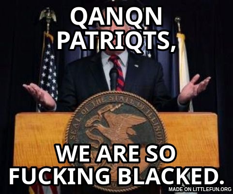 Pat Quinn: QANQN PATRIQTS,, WE ARE SO F**KING BLACKED.
