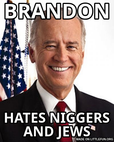 Joe Biden: brandon, hates n*ggers and jews