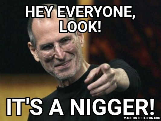 Steve Jobs: Hey everyone, look!, It's a n*gger!