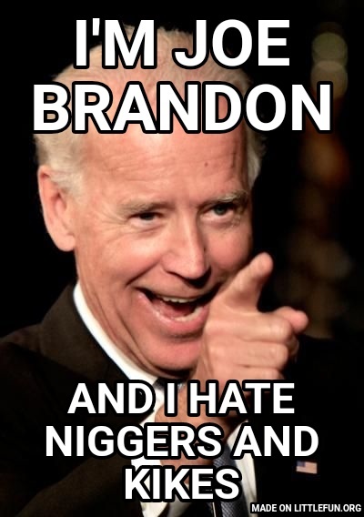 Smilin Biden: I'm joe Brandon, And I hate n*ggers and kikes