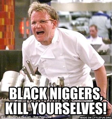 Chef Gordon Ramsay: Black n*ggers, kill yourselves!