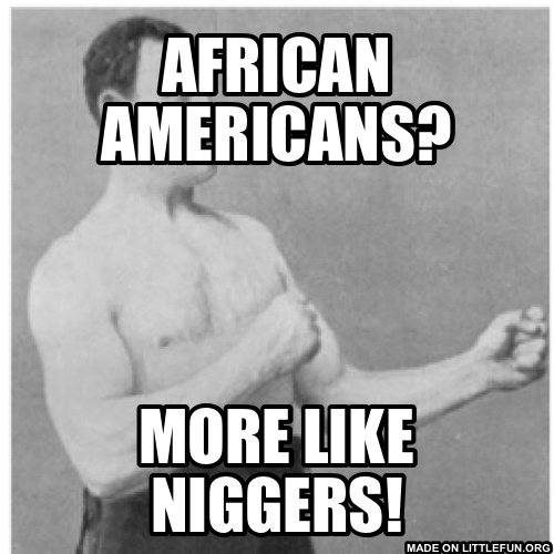 Overly Manly Man: African Americans?, More like n*ggers!