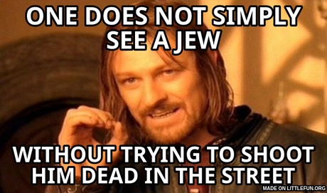 One Does Not Simply: one does not simply see a jew, without trying to shoot him dead in the street