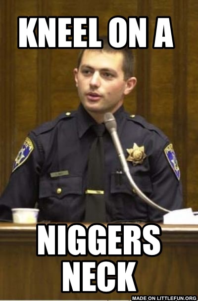 Police Officer Testifying: KNEEL ON A , N*ggers neck