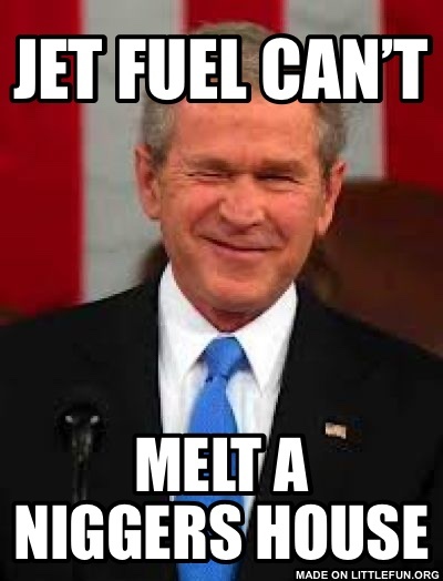 George Bush: Jet fuel can’t , Melt a n*ggers house