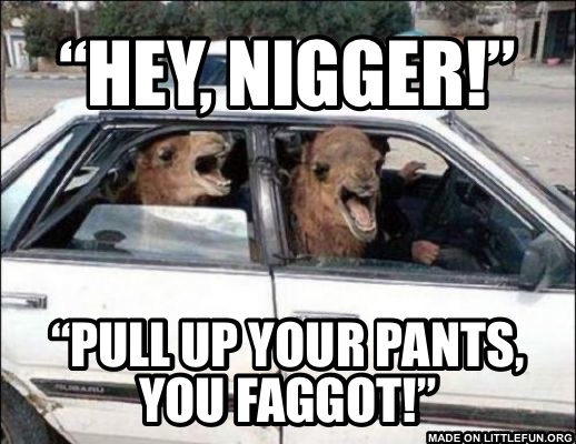 Quit Hatin: “Hey, N*gger!”, “Pull up your pants, you faggot!”