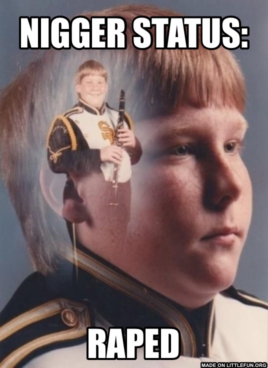 PTSD Clarinet Boy: N*gger status:, Raped