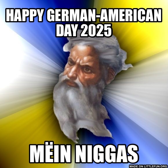 Advice God: Happy German-American day 2025, mëin n*ggas