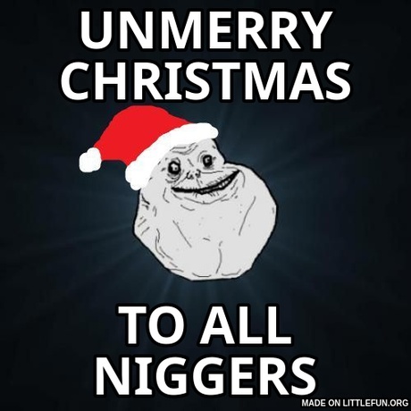 Forever Alone Christmas: unmerry christmas, to all n*ggers