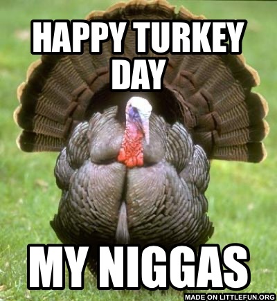 Turkey: Happy turkey day, my n*ggas
